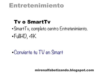 Entretenimiento
mirenalfabetizando.blogspot.com
Tv o SmartTv
● SmartTv, completo centro Entretenimiento.
● FullHD, 4K
● Convierte tu TV en Smart
 