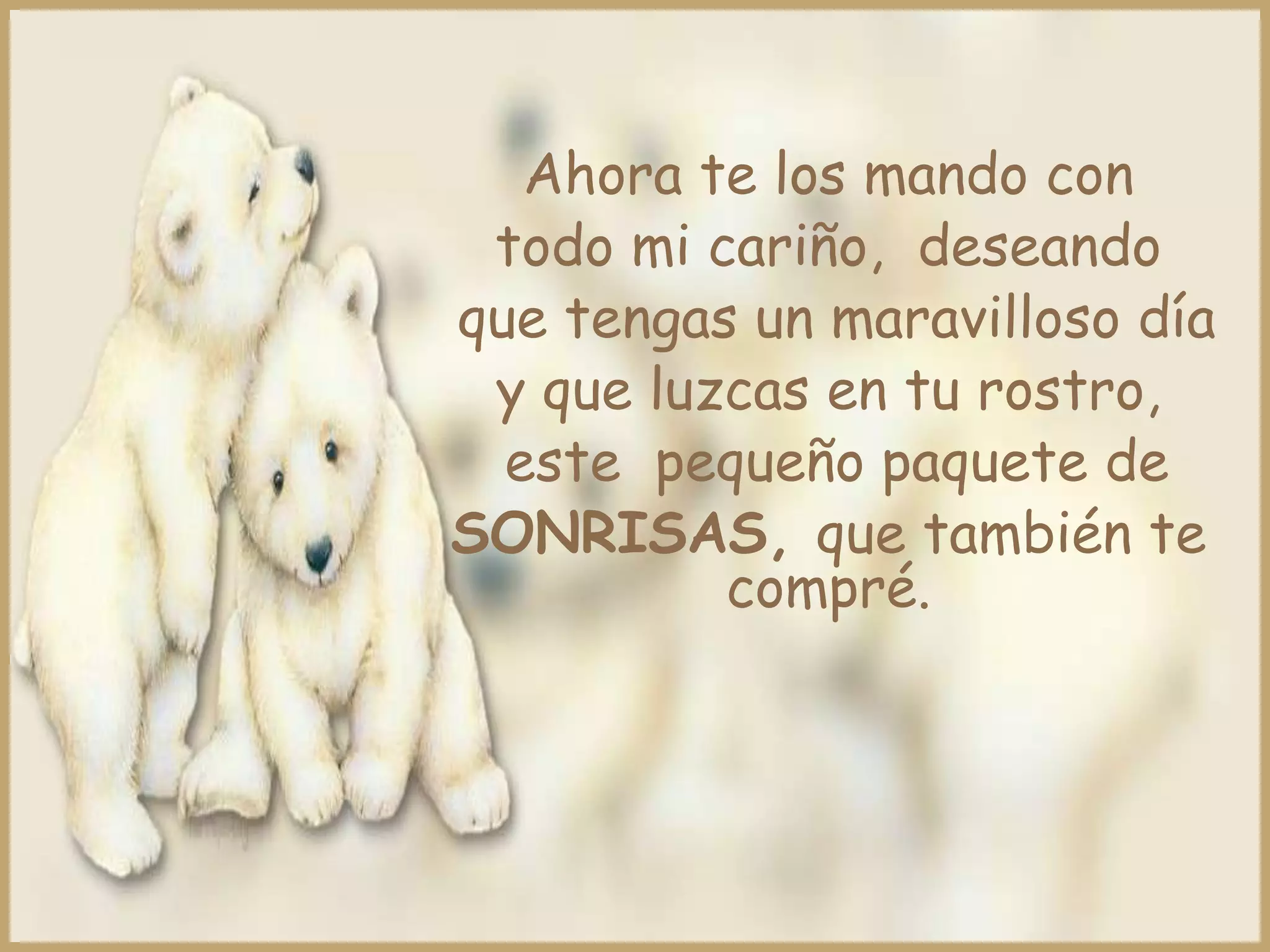 Ahora te los mando con
 todo mi cariño, deseando
que tengas un maravilloso día
 y que luzcas en tu rostro,
  este pequeño paquete de
SONRISAS, que también te
          compré.
 