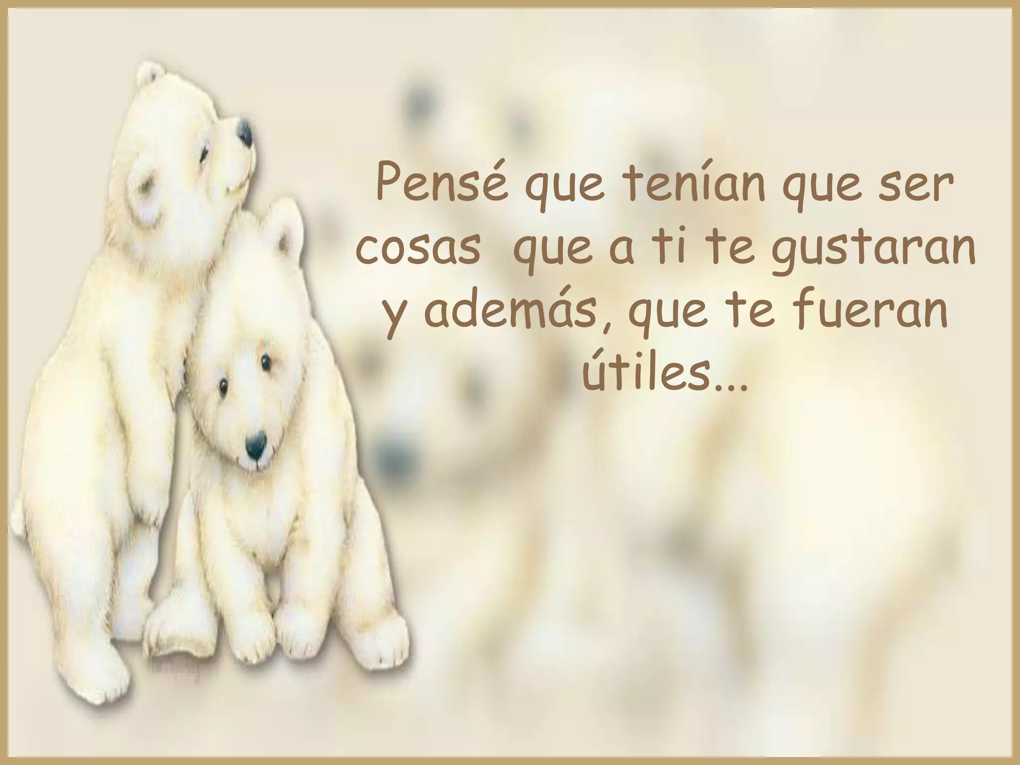 Pensé que tenían que ser
cosas que a ti te gustaran
 y además, que te fueran
         útiles...
 