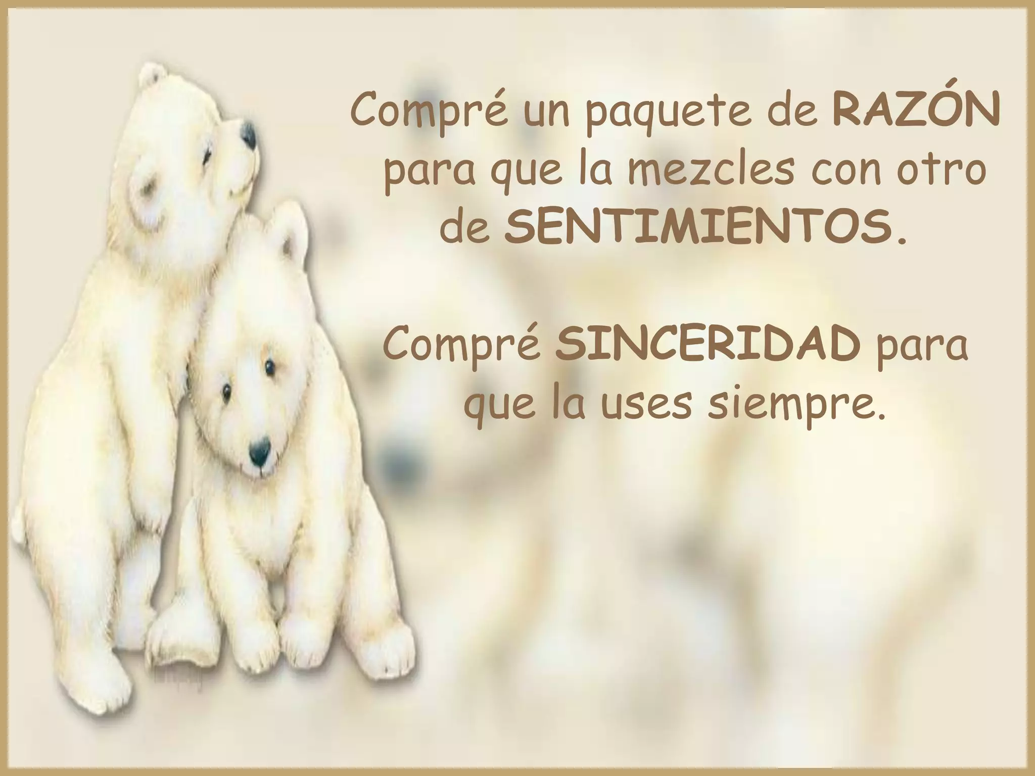 Compré un paquete de RAZÓN
 para que la mezcles con otro
   de SENTIMIENTOS.

 Compré SINCERIDAD para
    que la uses siempre.
 