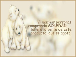 Vi muchas personas
comprando SOLEDAD...
 tal era la venta de este
 producto, que se agotó.
 