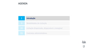 Aula
13
1. AGENDA
II Modalidades de Licitação
III Licitação dispensada, dispensável e inexigível
IV Contratos administrativos
I Introdução
 