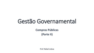 Gestão Governamental
Compras Públicas
(Parte II)
Prof. Rafael Lisboa
Aula
13
 