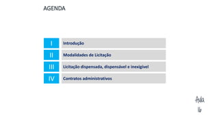 Aula
16
1. AGENDA
I Introdução
II Modalidades de Licitação
III Licitação dispensada, dispensável e inexigível
IV Contratos administrativos
 