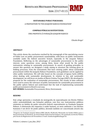 REVISTA DOS MESTRADOS PROFISSIONAIS
                                                  ISSN: 2317-0115


                            SUSTAINABLE PUBLIC PURCHASES:
                A PROPOSITION TO THE JOAQUIM NABUCO FOUNDATION*


                           COMPRAS PÚBLICAS SUSTENTÁVEIS:
                     UMA PROPOSTA À FUNDAÇÃO JOAQUIM NABUCO


                                                                                  Cláudia Braga1




ABSTRACT

This article shows the conclusion reached by the monograph of the specializing course
of Public Law on public procurement sustainability, with focus on public instruments
available under the federal executive branch, especially in the Joaquim Nabuco
Foundation. Reflecting on the advantages of sustainable procurement in the public
interest, some questions arose, among them, know what would be the public
instruments relating to sustainable procurement. In search of guiding principles to
answer this question, we designed a study aiming to structure the training given in
bidding processes, from the instruments that have existing public about sustainable
procurement within the Joaquim Nabuco Foundation, such guidelines can be applied to
other public institutions. We will take based on the concepts of Ignacy Sachs (2004),
when dealing with sustainable development. In relation to law and sustainable
development, we will focus on studies of Maria Cristina Tarrega (2007). We developed a
proposal for the realization of sustainable procurement. The results of data collected
were used to assess the relevance of public instruments for sustainable procurement in
the public sphere federal and understand that the task of implementing sustainable
public procurement in Brazil is not easy.
KEY-WORDS: Sustainable Procurement; Hires; Environment.


RESUMO

Este artigo apresenta o resultado da monografia de especialização em Direito Público
sobre sustentabilidade nas licitações públicas, com foco nos instrumentos públicos
existentes no âmbito do poder executivo federal, especialmente na Fundação Joaquim
Nabuco. A diminuição dos impactos à saúde humana, ao meio ambiente e aos direitos
humanos é um dever do poder público, devendo também ser concretizado através das
1Pregoeira da Fundação Joaquim Nabuco/MEC (Recife, PE/Brasil). Mestranda em Gestão Pública para o
Desenvolvimento do Nordeste, da Universidade Federal de Pernambuco. Pós-graduada em Direito Público
pela Escola da Magistratura de Pernambuco. E-mail: claudia.braga@fundaj.gov.br.


Volume 1, número 1, jun./dez. 2012
                                                                                               126
 