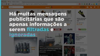 Há muitas mensagens
publicitárias que são
apenas informações a
serem filtradas e
ignoradas
 
