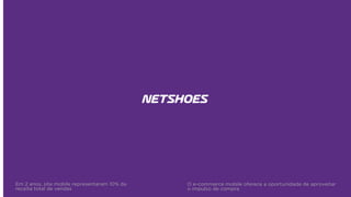 Em 2 anos, site mobile representaram 10% da
receita total de vendas
O e-commerce mobile oferece a oportunidade de aproveitar
o impulso de compra
 