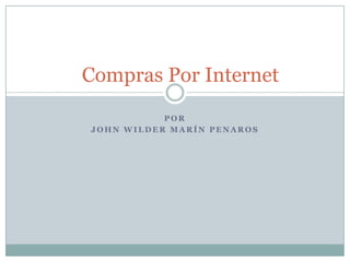 Compras Por Internet
           POR
JOHN WILDER MARÍN PENAROS
 