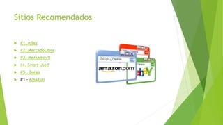 Sitios Recomendados
 #1. eBay
 #2. MercadoLibre
 #3. Merkamovil
 #4. Smart Used
 #5 . Borax
 #1 – Amazon
 