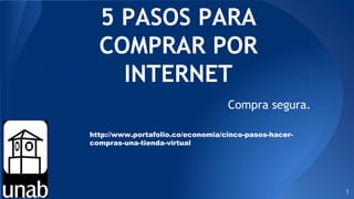 5 PASOS PARA
COMPRAR POR
INTERNET
Compra segura.
1
http://www.portafolio.co/economia/cinco-pasos-hacer-
compras-una-tienda-virtual
 