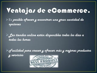 Es posible ofrecer y encontrar una gran cantidad de
opciones
Las tiendas online están disponibles todos los días a
todas las horas
Facilidad para crecer y ofrecer más y mejores productos
y servicios
 