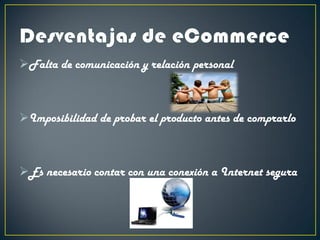 Falta de comunicación y relación personal
Imposibilidad de probar el producto antes de comprarlo
Es necesario contar con una conexión a Internet segura
 