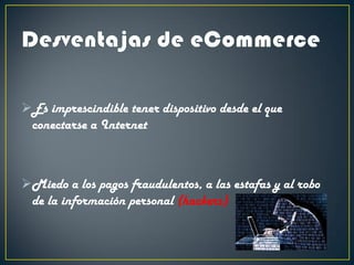 Es imprescindible tener dispositivo desde el que
conectarse a Internet
Miedo a los pagos fraudulentos, a las estafas y al robo
de la información personal (hackers)
 