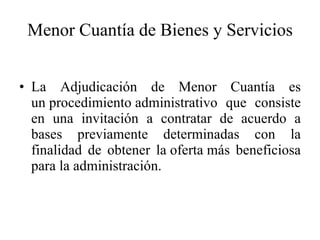 Menor Cuantía de Bienes y Servicios La Adjudicación de Menor Cuantía es un procedimiento administrativo que consiste en una invitación a contratar de acuerdo a bases previamente determinadas con la finalidad de obtener la oferta más beneficiosa para la administración. 
