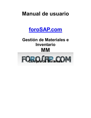 Manual de usuario

   foroSAP.com
Gestión de Materiales e
      Inventario
         MM
   Compra de Sistemas
 