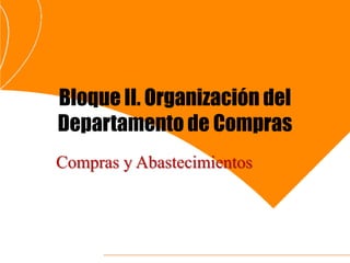 Bloque II. Organización del
Departamento de Compras
Compras y Abastecimientos
 