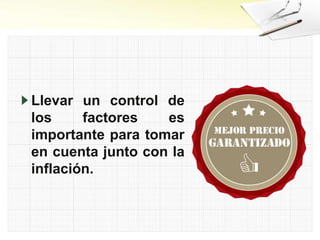 Llevar un control de
los factores es
importante para tomar
en cuenta junto con la
inflación.
 