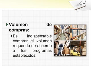 Volumen de
compras:
Es indispensable
comprar el volumen
requerido de acuerdo
a los programas
establecidos.
 