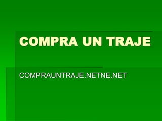 COMPRA UN TRAJE
COMPRAUNTRAJE.NETNE.NET
 