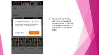  Paso número tres. Nos
aparecerá un recuadro
para confirmar la canción
que queremos comprar y
continuar a la forma de
pago.
 