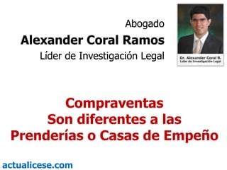 Abogado Alexander Coral Ramos Líder de Investigación Legal Compraventas   Son diferentes alas Prenderías o Casas de Empeño 