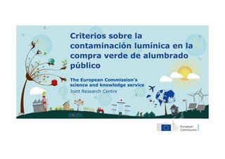 The European Commission’s
science and knowledge service
Joint Research Centre
Criterios sobre la
contaminación lumínica en la
compra verde de alumbrado
público
 