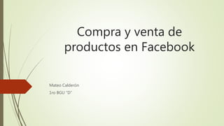 Compra y venta de
productos en Facebook
Mateo Calderón
1ro BGU “D”
 