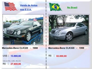 US$ :
R$ :
Venda de Autos
nos E.U.A.
No Brasil
Valor em R$ ( 1 US$ / R$ 2,00)
R$ :13.900,00
27.800,00
82.000,00
Mercedes-Benz CLK320 - 1998 Mercedes-Benz CLK320 - 1998
 
