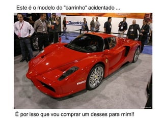 É por isso que vou comprar um desses para mim!!   Este é o modelo do "carrinho" acidentado ... 