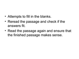 • Attempts to fill in the blanks.
• Reread the passage and check if the
answers fit.
• Read the passage again and ensure that
the finished passage makes sense.
