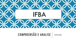 COMPREENSÃO E ANALISE PORTUGUÊS
IFBA
 