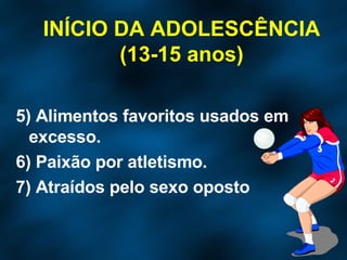 5) Alimentos favoritos usados em excesso. 6) Paixão por atletismo. 7) Atraídos pelo sexo oposto INÍCIO DA ADOLESCÊNCIA (13-15 anos) 