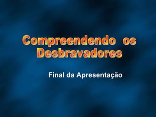 Final da Apresentação Compreendendo  os Desbravadores 