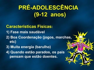 Características Físicas : 1) Fase mais saudável 2) Boa Coordenação (jogos, marchas, etc) 3) Muita energia (barulho) 4) Quando estão parados, os pais pensam que estão doentes. PRÉ-ADOLESCÊNCIA  (9-12  anos) 