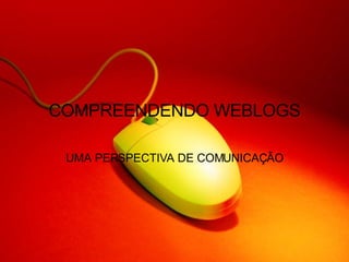 COMPREENDENDO WEBLOGS UMA PERSPECTIVA DE COMUNICAÇÃO 