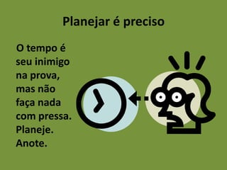 Planejar é preciso
O tempo é
seu inimigo
na prova,
mas não
faça nada
com pressa.
Planeje.
Anote.

 