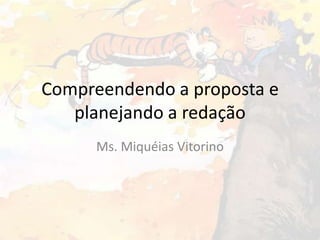 Compreendendo a proposta e
planejando a redação
Ms. Miquéias Vitorino

 