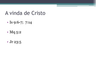 A vinda de Cristo
• Is 9:6-7; 7:14

• Mq 5:2
• Jr 23:5

 