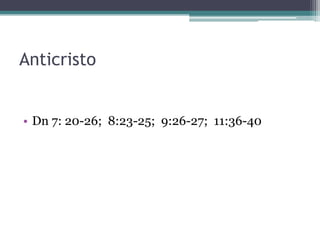 Anticristo

• Dn 7: 20-26; 8:23-25; 9:26-27; 11:36-40

 