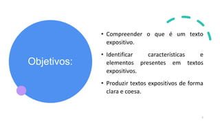 Objetivos:
• Compreender o que é um texto
expositivo.
• Identificar características e
elementos presentes em textos
expositivos.
• Produzir textos expositivos de forma
clara e coesa.
2
 