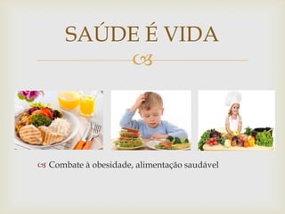 SAÚDE É VIDA
          



 Combate à obesidade, alimentação saudável
 