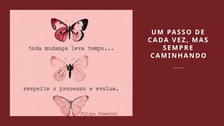 UM PASSO DE
CADA VEZ, MAS
SEMPRE
CAMINHANDO
 