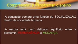 ESCOLA 
Práticas sociais 
Relações sociaisCompreender e transformar o ensino  