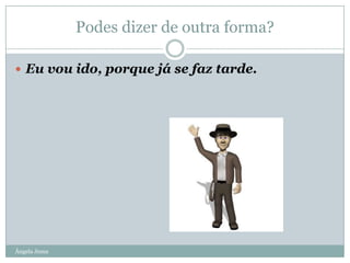 Podes dizer de outra forma?
 Eu vou ido, porque já se faz tarde.

Ângela Jesus

 