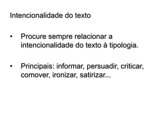 Intencionalidade do texto
• Procure sempre relacionar a
intencionalidade do texto à tipologia.
• Principais: informar, persuadir, criticar,
comover, ironizar, satirizar...
 
