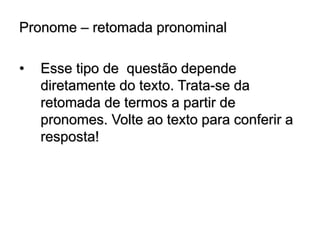 Pronome – retomada pronominal
• Esse tipo de questão depende
diretamente do texto. Trata-se da
retomada de termos a partir de
pronomes. Volte ao texto para conferir a
resposta!
 