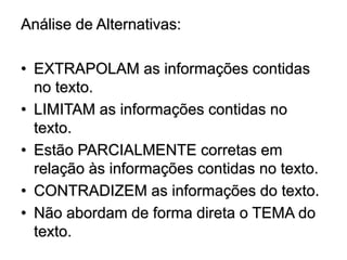 Análise de Alternativas:
• EXTRAPOLAM as informações contidas
no texto.
• LIMITAM as informações contidas no
texto.
• Estão PARCIALMENTE corretas em
relação às informações contidas no texto.
• CONTRADIZEM as informações do texto.
• Não abordam de forma direta o TEMA do
texto.
 