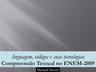 linguagem, códigos e suas tecnologias 
Compreensão Textual no ENEM-2009
Manoel Neves
 