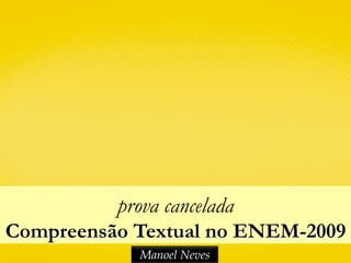 prova cancelada
Compreensão Textual no ENEM-2009
Manoel Neves
 