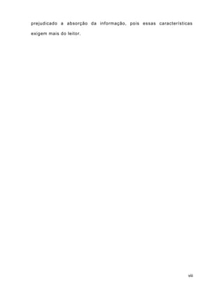 viii
prejudicado a absorção da informação, pois essas características
exigem mais do leitor.
 